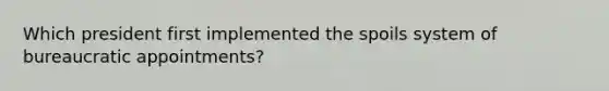 Which president first implemented the spoils system of bureaucratic appointments?