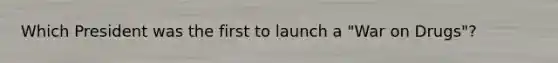 Which President was the first to launch a "War on Drugs"?