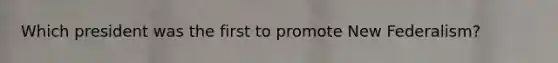 Which president was the first to promote New Federalism?