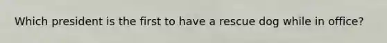 Which president is the first to have a rescue dog while in office?
