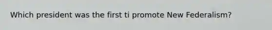 Which president was the first ti promote New Federalism?