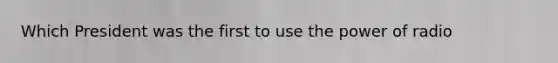 Which President was the first to use the power of radio