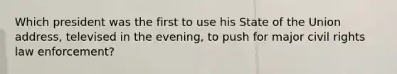 Which president was the first to use his State of the Union address, televised in the evening, to push for major civil rights law enforcement?