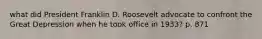 what did President Franklin D. Roosevelt advocate to confront the Great Depression when he took office in 1933? p. 871