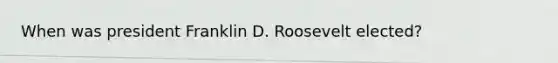 When was president Franklin D. Roosevelt elected?