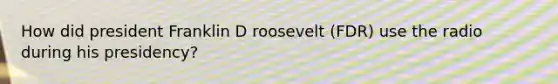 How did president Franklin D roosevelt (FDR) use the radio during his presidency?