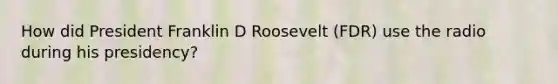 How did President Franklin D Roosevelt (FDR) use the radio during his presidency?