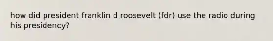 how did president franklin d roosevelt (fdr) use the radio during his presidency?