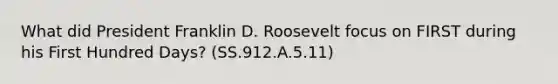 What did President Franklin D. Roosevelt focus on FIRST during his First Hundred Days? (SS.912.A.5.11)