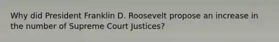 Why did President Franklin D. Roosevelt propose an increase in the number of Supreme Court Justices?