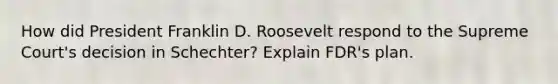 How did President Franklin D. Roosevelt respond to the Supreme Court's decision in Schechter? Explain FDR's plan.