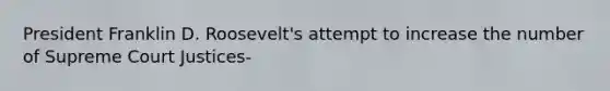 President Franklin D. Roosevelt's attempt to increase the number of Supreme Court Justices-