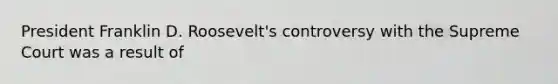 President Franklin D. Roosevelt's controversy with the Supreme Court was a result of