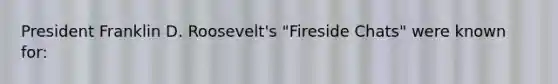 President Franklin D. Roosevelt's "Fireside Chats" were known for: