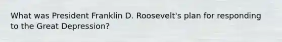 What was President Franklin D. Roosevelt's plan for responding to the Great Depression?