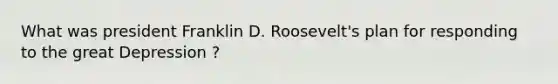 What was president Franklin D. Roosevelt's plan for responding to the great Depression ?