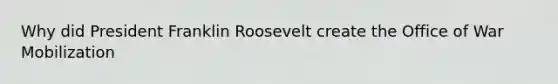 Why did President Franklin Roosevelt create the Office of War Mobilization