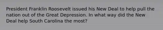 President Franklin Roosevelt issued his New Deal to help pull the nation out of the Great Depression. In what way did the New Deal help South Carolina the most?