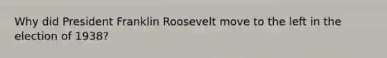 Why did President Franklin Roosevelt move to the left in the election of 1938?