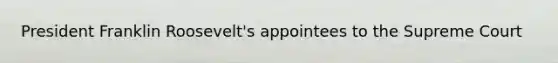 President Franklin Roosevelt's appointees to the Supreme Court