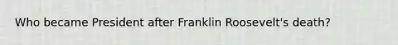 Who became President after Franklin Roosevelt's death?