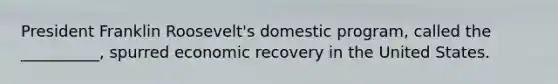 President Franklin Roosevelt's domestic program, called the __________, spurred economic recovery in the United States.