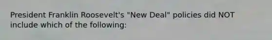 President Franklin Roosevelt's "New Deal" policies did NOT include which of the following: