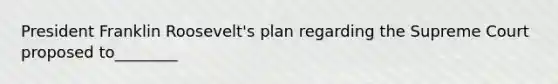 President Franklin Roosevelt's plan regarding the Supreme Court proposed to________