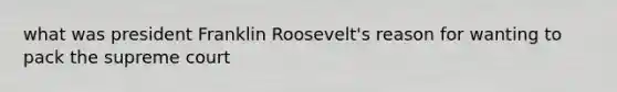 what was president Franklin Roosevelt's reason for wanting to pack the supreme court