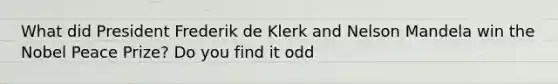 What did President Frederik de Klerk and Nelson Mandela win the Nobel Peace Prize? Do you find it odd