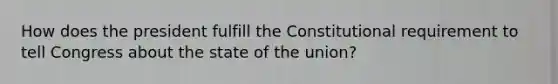 How does the president fulfill the Constitutional requirement to tell Congress about the state of the union?