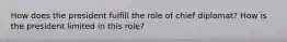 How does the president fulfill the role of chief diplomat? How is the president limited in this role?