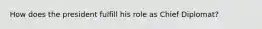 How does the president fulfill his role as Chief Diplomat?