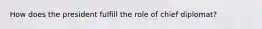 How does the president fulfill the role of chief diplomat?