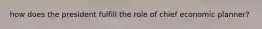how does the president fulfill the role of chief economic planner?