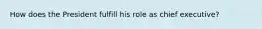 How does the President fulfill his role as chief executive?