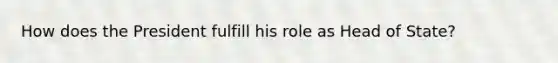 How does the President fulfill his role as Head of State?