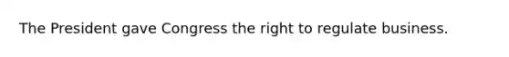 The President gave Congress the right to regulate business.