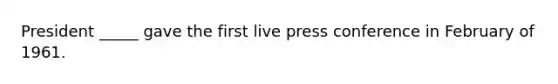 President _____ gave the first live press conference in February of 1961.