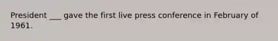 President ___ gave the first live press conference in February of 1961.