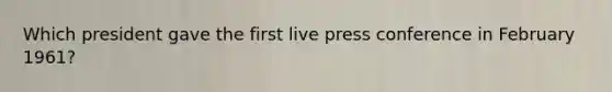 Which president gave the first live press conference in February 1961?