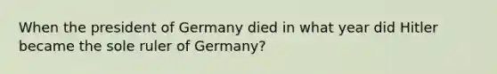 When the president of Germany died in what year did Hitler became the sole ruler of Germany?