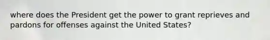 where does the President get the power to grant reprieves and pardons for offenses against the United States?