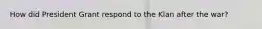 How did President Grant respond to the Klan after the war?
