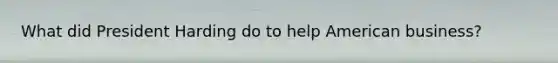 What did President Harding do to help American business?