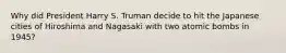 Why did President Harry S. Truman decide to hit the Japanese cities of Hiroshima and Nagasaki with two atomic bombs in 1945?