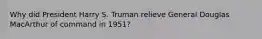 Why did President Harry S. Truman relieve General Douglas MacArthur of command in 1951?