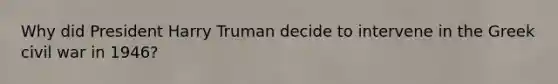 Why did President Harry Truman decide to intervene in the Greek civil war in 1946?