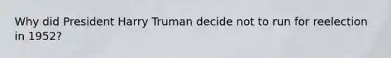 Why did President Harry Truman decide not to run for reelection in 1952?