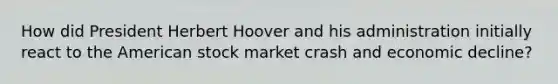 How did President Herbert Hoover and his administration initially react to the American stock market crash and economic decline?